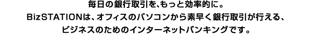 �����̋�s������A�����ƌ����I�ɁBBizSTATION�́A�I�t�B�X�̃p�\�R������f������s������s����A�r�W�l�X�̂��߂̃C���^�[�l�b�g�o���L���O�ł��B